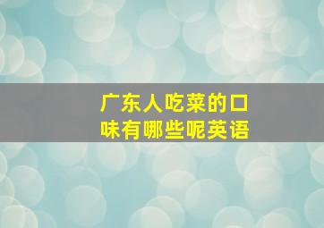 广东人吃菜的口味有哪些呢英语