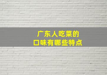 广东人吃菜的口味有哪些特点