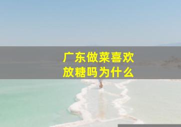 广东做菜喜欢放糖吗为什么