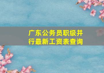 广东公务员职级并行最新工资表查询