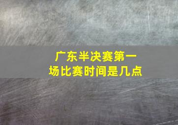 广东半决赛第一场比赛时间是几点