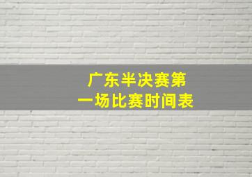 广东半决赛第一场比赛时间表