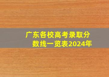 广东各校高考录取分数线一览表2024年