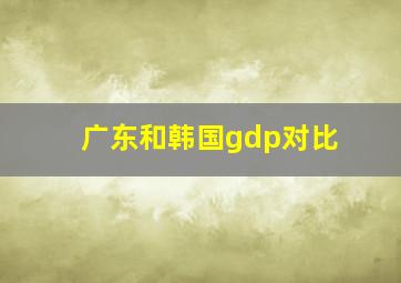 广东和韩国gdp对比