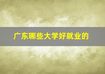 广东哪些大学好就业的