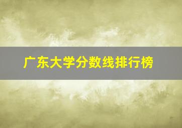 广东大学分数线排行榜