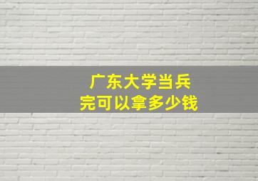 广东大学当兵完可以拿多少钱