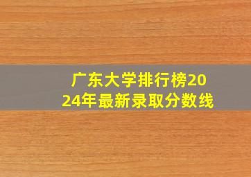 广东大学排行榜2024年最新录取分数线