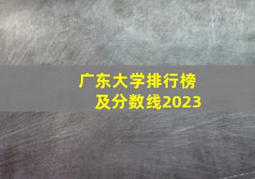 广东大学排行榜及分数线2023