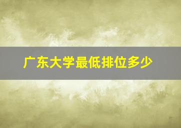 广东大学最低排位多少