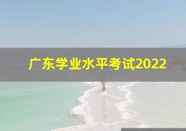 广东学业水平考试2022