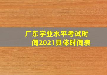 广东学业水平考试时间2021具体时间表