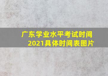 广东学业水平考试时间2021具体时间表图片