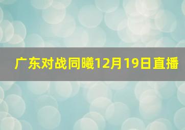 广东对战同曦12月19日直播