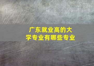 广东就业高的大学专业有哪些专业