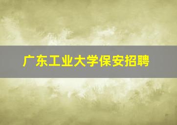 广东工业大学保安招聘