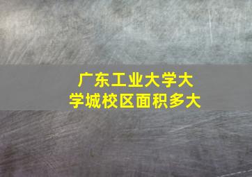 广东工业大学大学城校区面积多大