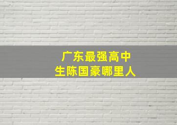 广东最强高中生陈国豪哪里人