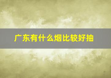 广东有什么烟比较好抽