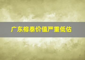 广东榕泰价值严重低估