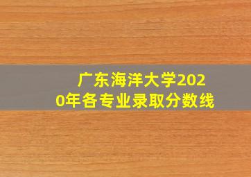 广东海洋大学2020年各专业录取分数线