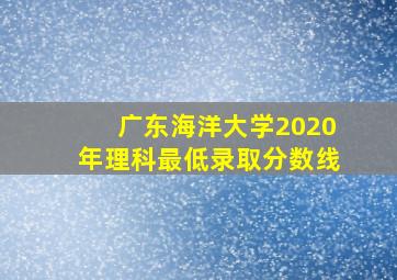 广东海洋大学2020年理科最低录取分数线