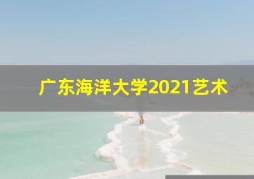 广东海洋大学2021艺术