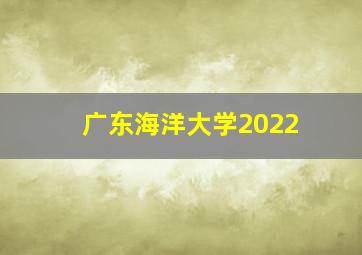 广东海洋大学2022