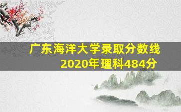 广东海洋大学录取分数线2020年理科484分