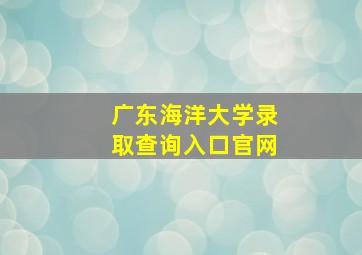 广东海洋大学录取查询入口官网