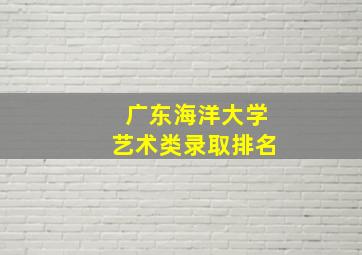 广东海洋大学艺术类录取排名