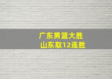 广东男篮大胜山东取12连胜