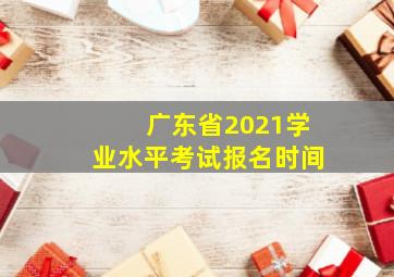 广东省2021学业水平考试报名时间