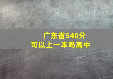 广东省540分可以上一本吗高中