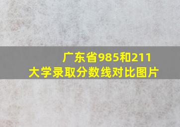 广东省985和211大学录取分数线对比图片