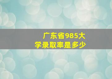 广东省985大学录取率是多少