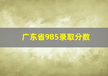 广东省985录取分数