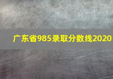 广东省985录取分数线2020