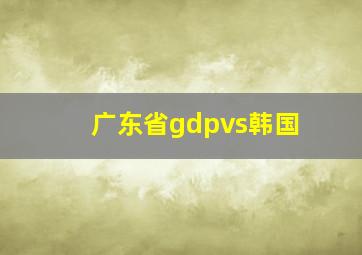 广东省gdpvs韩国