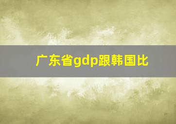 广东省gdp跟韩国比