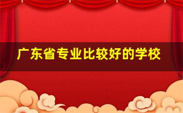 广东省专业比较好的学校