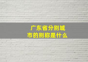 广东省分别城市的别称是什么