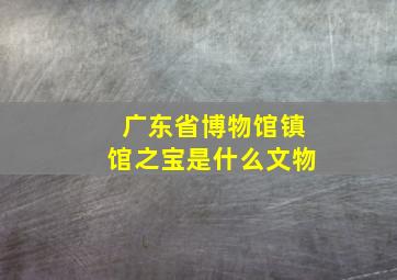 广东省博物馆镇馆之宝是什么文物