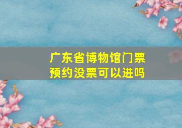 广东省博物馆门票预约没票可以进吗