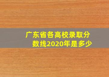 广东省各高校录取分数线2020年是多少