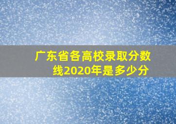 广东省各高校录取分数线2020年是多少分