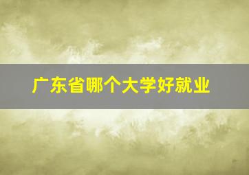 广东省哪个大学好就业