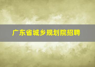 广东省城乡规划院招聘