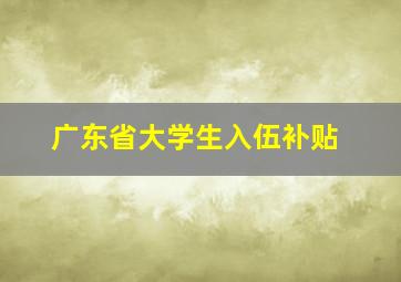 广东省大学生入伍补贴