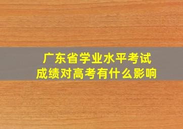 广东省学业水平考试成绩对高考有什么影响